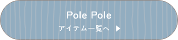 Pole Pole アイテム一覧へ