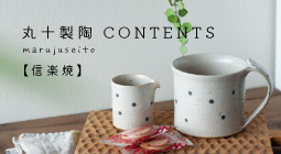 CONTENTS 丸十製陶 信楽焼